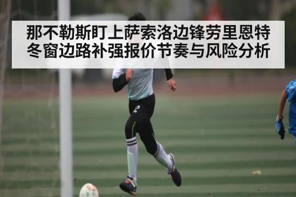 那不勒斯盯上萨索洛边锋劳里恩特 冬窗边路补强报价节奏与风险分析