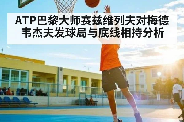 ATP巴黎大师赛兹维列夫对梅德韦杰夫发球局与底线相持分析